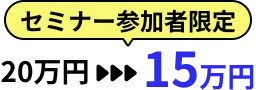 セミナー参加者限定価格15万円